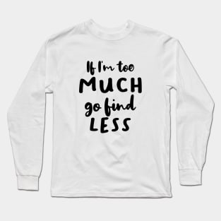 If I'm Too Much Go Find Less Long Sleeve T-Shirt